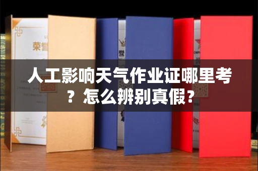 太原人工影响天气作业证哪里考?怎么辨别真假?