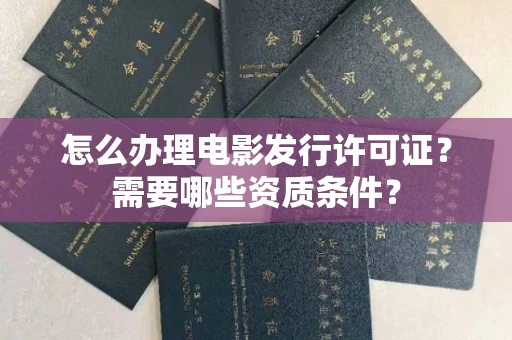 太原怎么办理电影发行许可证?需要哪些资质条件?