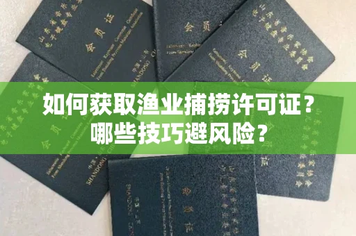 太原如何获取渔业捕捞许可证?哪些技巧避风险?