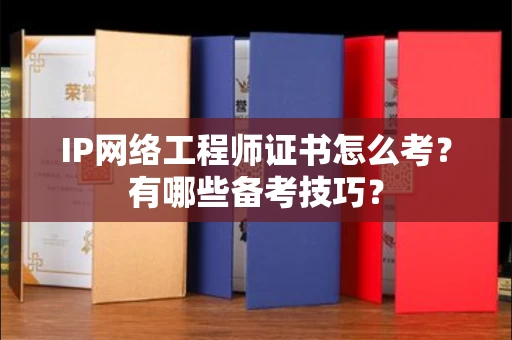 太原IP网络工程师证书怎么考?有哪些备考技巧?