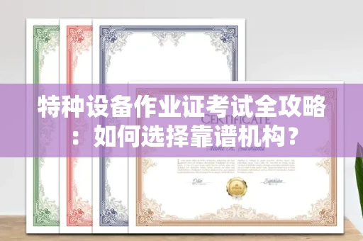 太原特种设备作业证考试全攻略:如何选择靠谱机构?