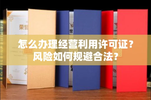 太原怎么办理经营利用许可证?风险如何规避合法?