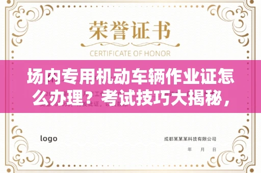 太原场内专用机动车辆作业证怎么办理?考试技巧大揭秘,老司机都抢着收藏!