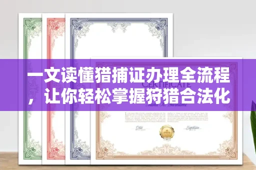 太原一文读懂猎捕证办理全流程,让你轻松掌握狩猎合法化