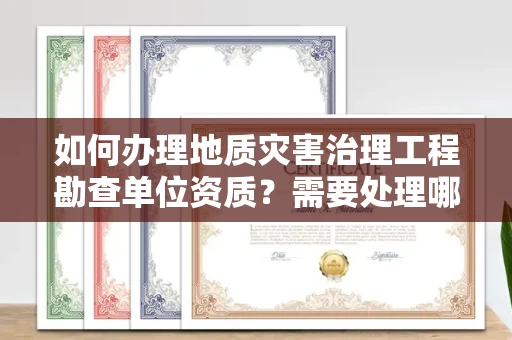太原如何办理地质灾害治理工程勘查单位资质?需要处理哪些办理陷阱?