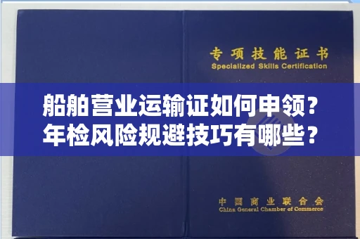 太原船舶营业运输证如何申领?年检风险规避技巧有哪些?