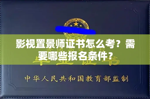 太原影视置景师证书怎么考?需要哪些报名条件?