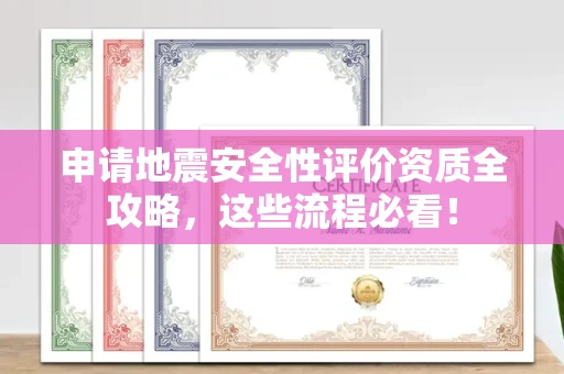 太原申请地震安全性评价资质全攻略,这些流程必看!
