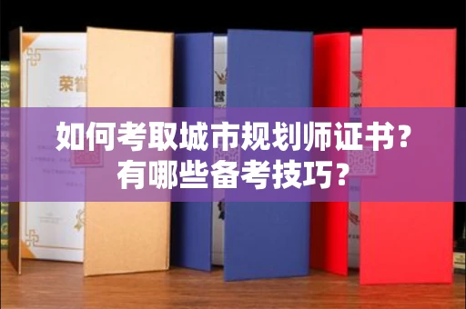 太原如何考取城市规划师证书?有哪些备考技巧?