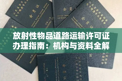 太原放射性物品道路运输许可证办理指南:机构与资料全解析
