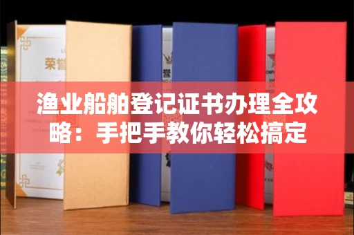 太原渔业船舶登记证书办理全攻略:手把手教你轻松搞定
