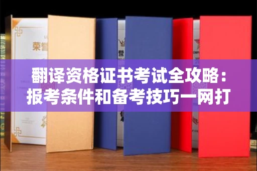 太原翻译资格证书考试全攻略:报考条件和备考技巧一网打尽