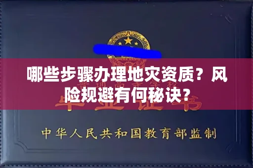 太原哪些步骤办理地灾资质?风险规避有何秘诀?