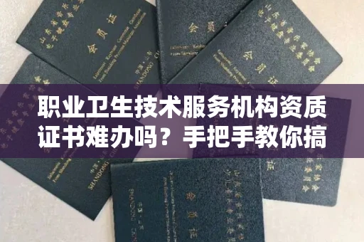 太原职业卫生技术服务机构资质证书难办吗?手把手教你搞定申请全流程