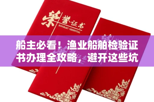 太原船主必看!渔业船舶检验证书办理全攻略,避开这些坑省心又省钱