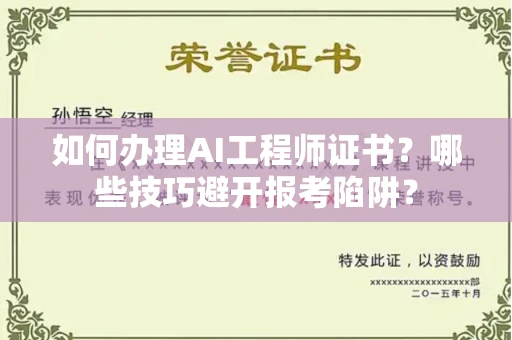 太原如何办理AI工程师证书?哪些技巧避开报考陷阱?