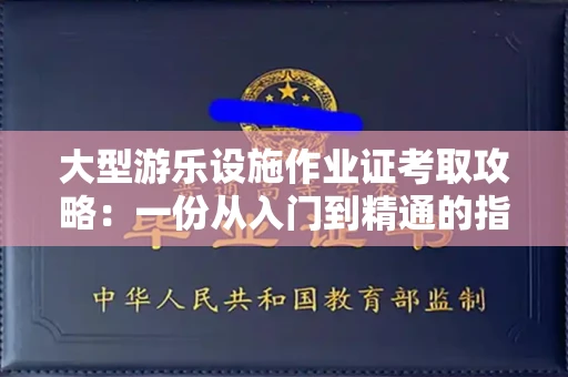 太原大型游乐设施作业证考取攻略:一份从入门到精通的指南