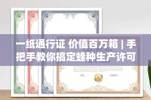 太原一纸通行证 价值百万箱 | 手把手教你搞定蜂种生产许可