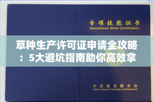 太原草种生产许可证申请全攻略:5大避坑指南助你高效拿证