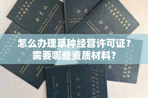 太原怎么办理草种经营许可证?需要哪些资质材料?