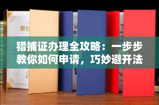 太原猎捕证办理全攻略:一步步教你如何申请,巧妙避开法律红线