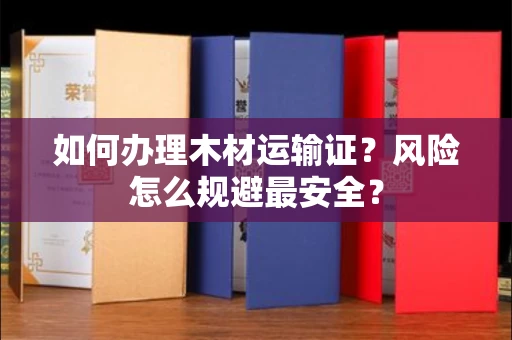 太原如何办理木材运输证?风险怎么规避最安全?