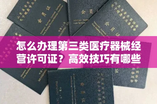 太原怎么办理第三类医疗器械经营许可证?高效技巧有哪些?