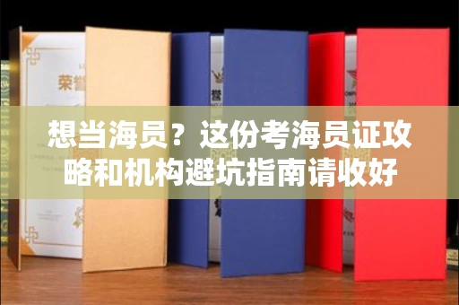 太原想当海员?这份考海员证攻略和机构避坑指南请收好