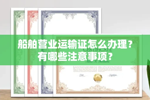 太原船舶营业运输证怎么办理?有哪些注意事项?