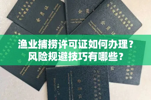 太原渔业捕捞许可证如何办理?风险规避技巧有哪些?