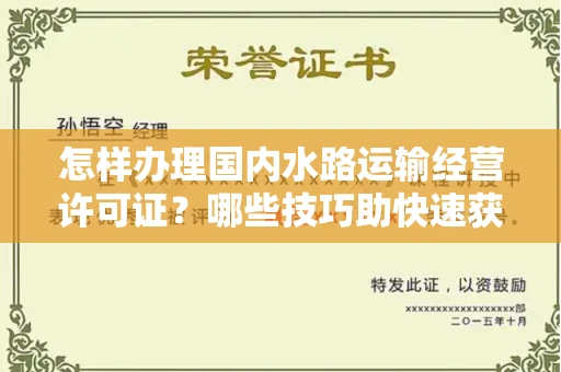 太原怎样办理国内水路运输经营许可证?哪些技巧助快速获批?