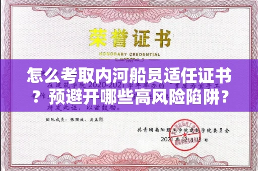 太原怎么考取内河船员适任证书?预避开哪些高风险陷阱?