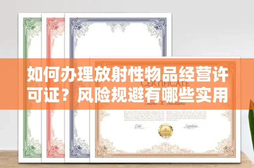 太原如何办理放射性物品经营许可证?风险规避有哪些实用技巧?