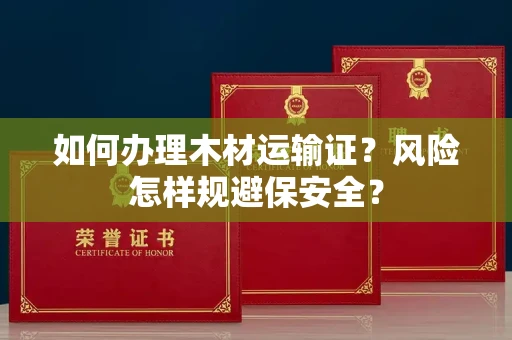 太原如何办理木材运输证?风险怎样规避保安全?