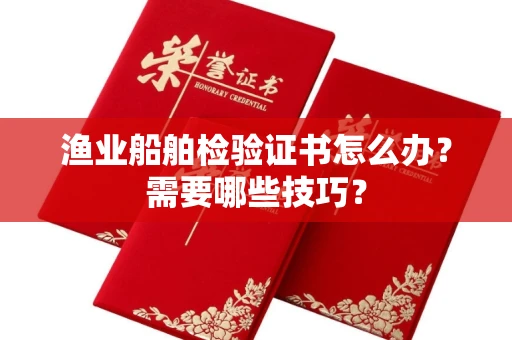 太原渔业船舶检验证书怎么办?需要哪些技巧?