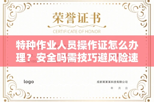 太原特种作业人员操作证怎么办理？安全吗需技巧避风险速取证？