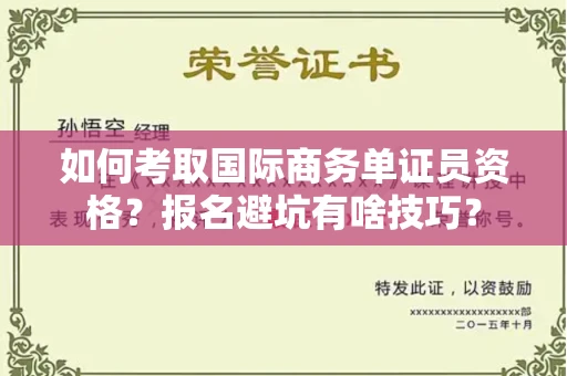 太原如何考取国际商务单证员资格?报名避坑有啥技巧?