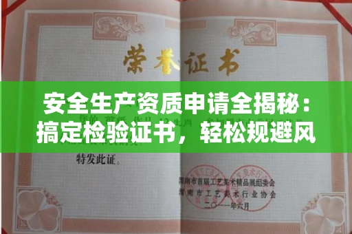 太原安全生产资质申请全揭秘:搞定检验证书,轻松规避风险陷阱