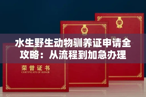 太原水生野生动物驯养证申请全攻略:从流程到加急办理