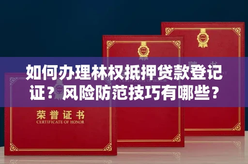 太原如何办理林权抵押贷款登记证?风险防范技巧有哪些?