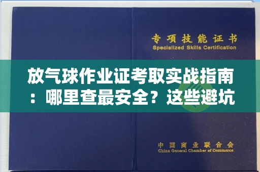 太原放气球作业证考取实战指南:哪里查最安全?这些避坑技巧别错过!