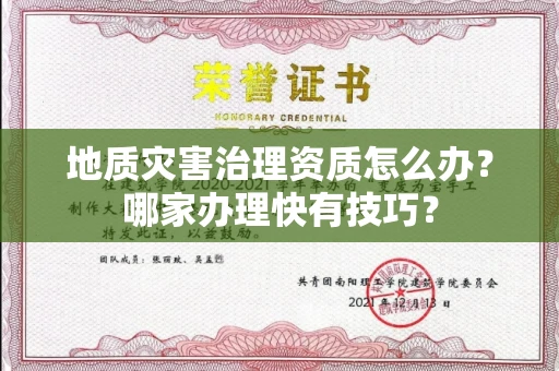 太原地质灾害治理资质怎么办?哪家办理快有技巧?