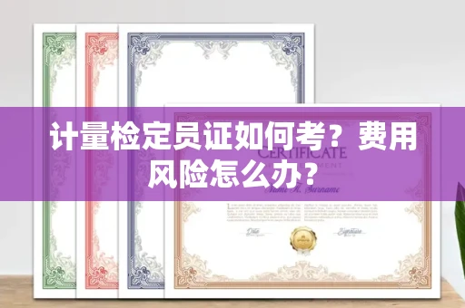 太原计量检定员证如何考?费用风险怎么办?