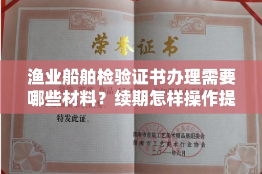 太原渔业船舶检验证书办理需要哪些材料?续期怎样操作提示