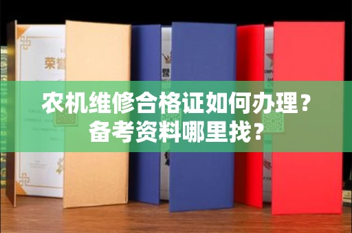 太原农机维修合格证如何办理?备考资料哪里找?