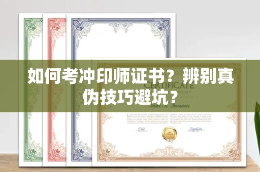 太原如何考冲印师证书?辨别真伪技巧避坑?