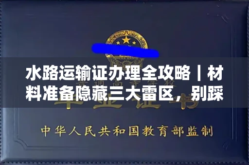 太原水路运输证办理全攻略|材料准备隐藏三大雷区,别踩坑!