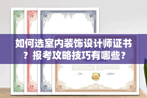 太原如何选室内装饰设计师证书？报考攻略技巧有哪些？