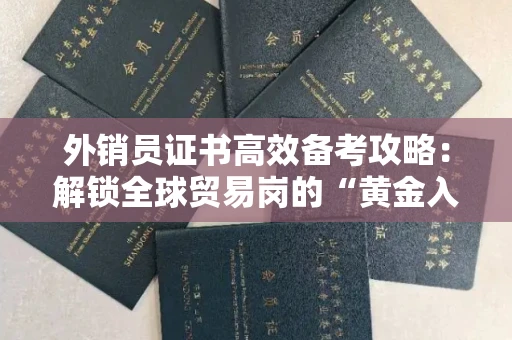 太原外销员证书高效备考攻略：解锁全球贸易岗的“黄金入场券”