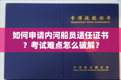 太原如何申请内河船员适任证书？考试难点怎么破解？